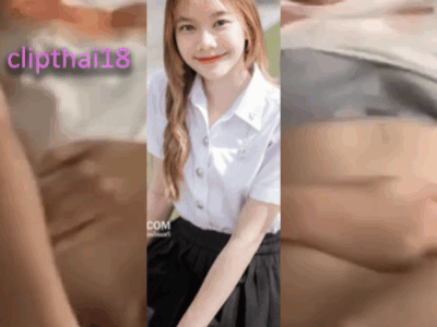 คลิปเย็ดน้องพลอยสาวนักศึกษาเชียงใหม่ น่ารักหุ่นดีขาวเนียนยันแคมหี